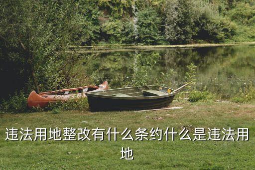 違法用地整改有什么條約什么是違法用地