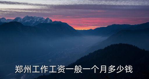 鄭州工作工資一般一個(gè)月多少錢