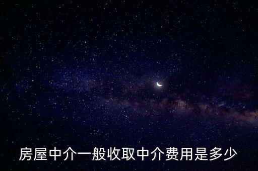 中介費一般收多少，房屋中介一般收取中介費用是多少