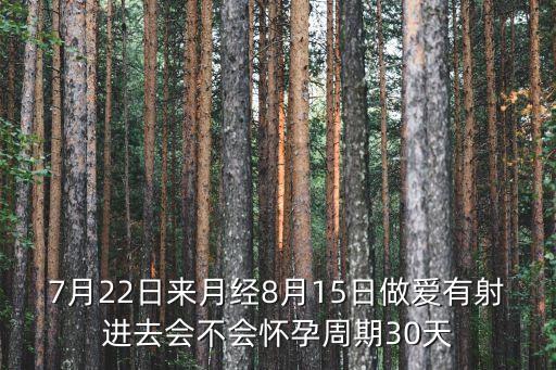 7月22日來月經(jīng)8月15日做愛有射進(jìn)去會(huì)不會(huì)懷孕周期30天