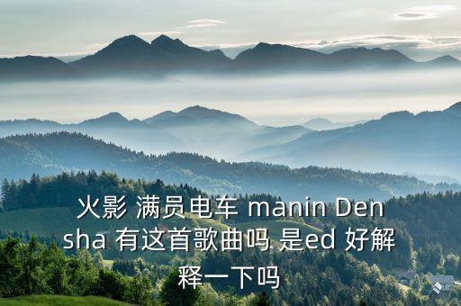 火影 滿員電車 manin Densha 有這首歌曲嗎 是ed 好解釋一下嗎
