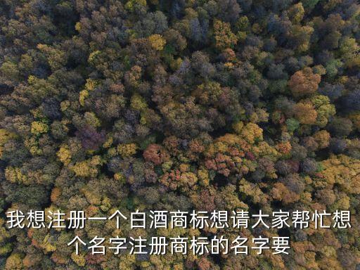 白酒商標，注冊一個酒類商標要辦什么手續(xù)需要多少錢