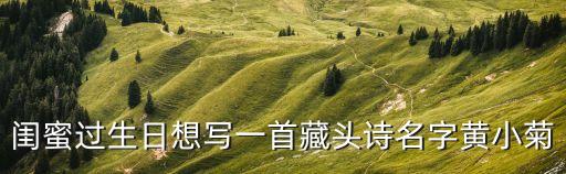 閨蜜過生日想寫一首藏頭詩名字黃小菊