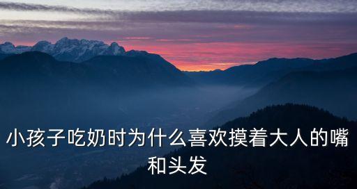小孩子吃奶時(shí)為什么喜歡摸著大人的嘴和頭發(fā)