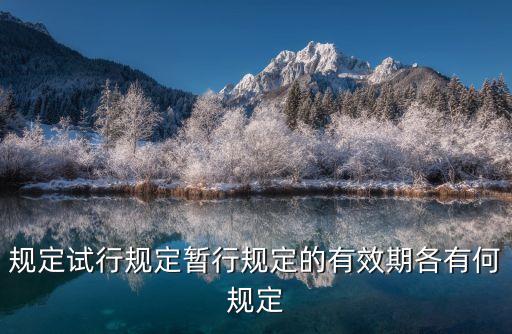 暫行，規(guī)定試行規(guī)定暫行規(guī)定的有效期各有何規(guī)定
