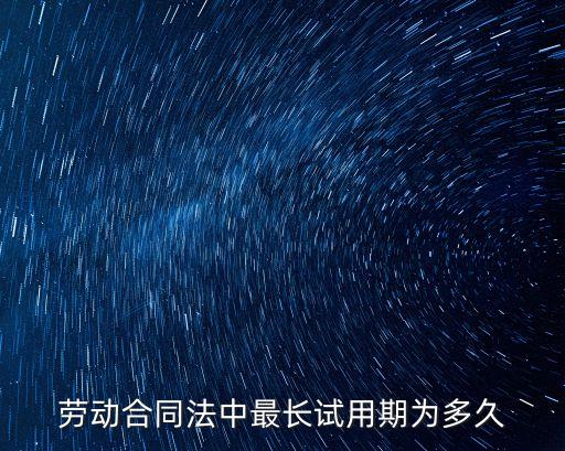 勞動(dòng)合同法中最長試用期為多久