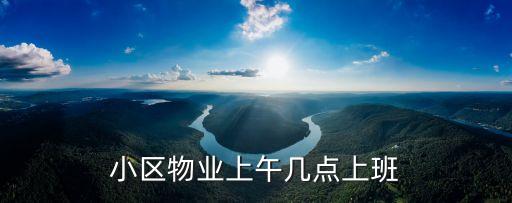 物業(yè)上班時(shí)間，一般的小區(qū)物業(yè)都是幾點(diǎn)下班的