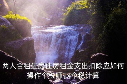 兩人合租住房住房租金支出扣除應(yīng)如何操作個(gè)稅師1x個(gè)稅計(jì)算