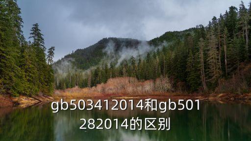 gb503412014和gb501282014的區(qū)別