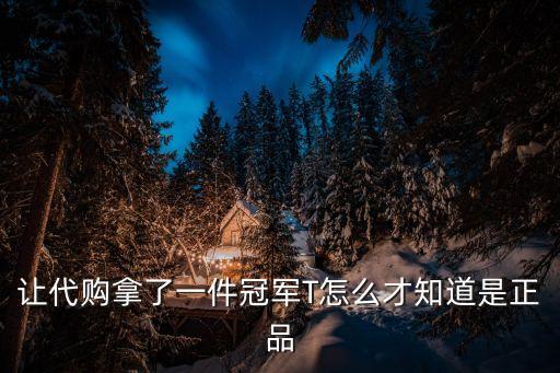 冠軍商標真假，讓代購拿了一件冠軍T怎么才知道是正品