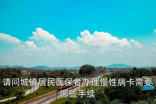 請(qǐng)問(wèn)城鎮(zhèn)居民醫(yī)保者辦理慢性病卡需要哪些手續(xù)