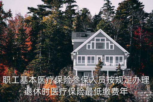 職工基本醫(yī)療保險參保人員按規(guī)定辦理退休時醫(yī)療保險最低繳費年