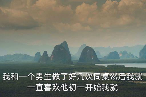 我和一個(gè)男生做了好幾次同桌然后我就一直喜歡他初一開(kāi)始我就