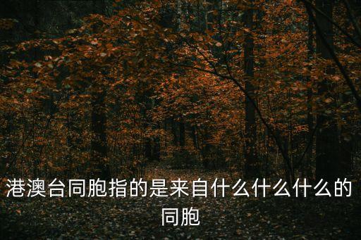 港澳臺(tái)同胞指的是來(lái)自什么什么什么的同胞