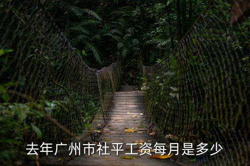 廣州社平工資，去年廣州市社平工資每月是多少