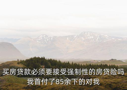 買房貸款必須要接受強制性的房貸險嗎我首付了85余下的對我