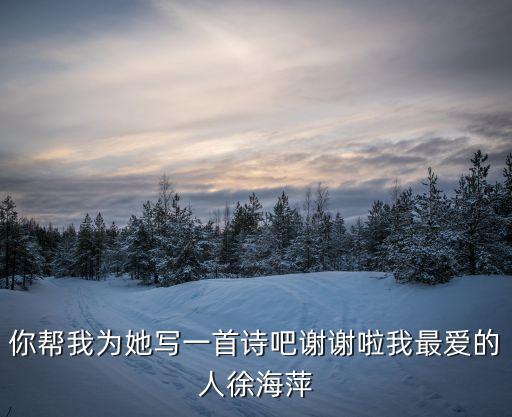 徐海萍，本人很喜歡她急須要讓你們?yōu)槲姨嫠鲆皇自娝行旌Ｆ嘉液芟矚g