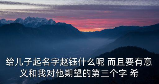 給兒子起名字趙鈺什么呢 而且要有意義和我對(duì)他期望的第三個(gè)字 希