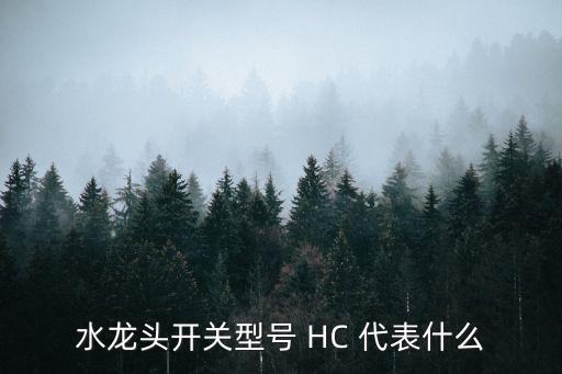 h和c哪個是熱水，水龍頭開關(guān)型號 HC 代表什么