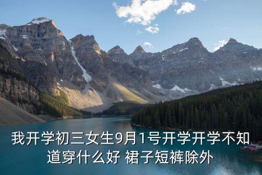 我開學初三女生9月1號開學開學不知道穿什么好 裙子短褲除外