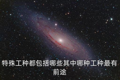 特種工有哪些工種，特種工種有那些