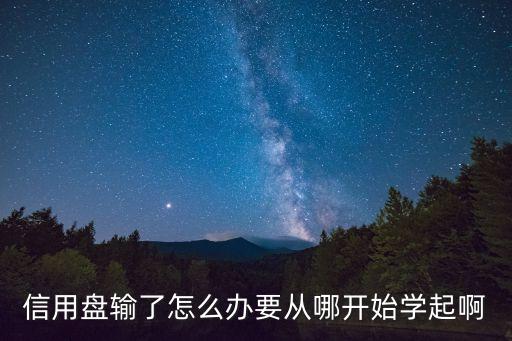 信用盤輸了怎么辦要從哪開始學(xué)起啊