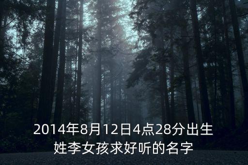 2014年8月12日4點(diǎn)28分出生姓李女孩求好聽(tīng)的名字