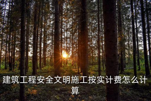 建筑工程安全文明施工按實計費怎么計算