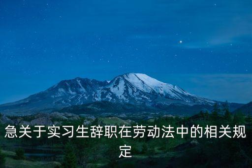 急關(guān)于實習(xí)生辭職在勞動法中的相關(guān)規(guī)定