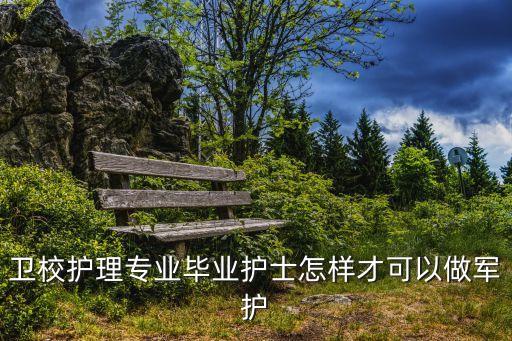 衛(wèi)校護理專業(yè)畢業(yè)護士怎樣才可以做軍護
