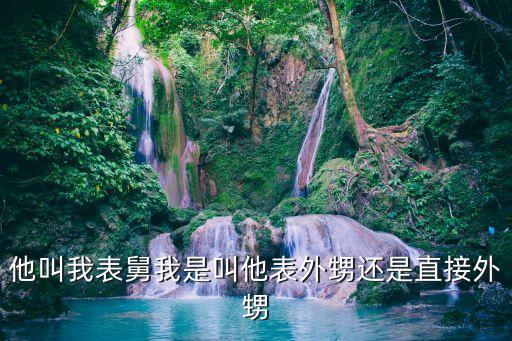 表外甥，他叫我表舅我是叫他表外甥還是直接外甥