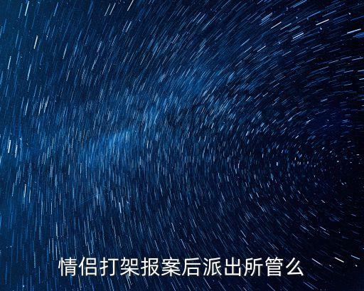 情侶打架，情侶打架報案后派出所管么