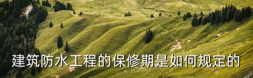 建筑防水工程的保修期是如何規(guī)定的