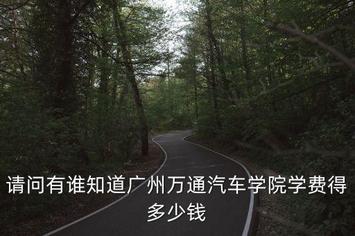 萬通汽修學(xué)校學(xué)費表，廣東萬通汽車專修學(xué)院一年學(xué)費多少