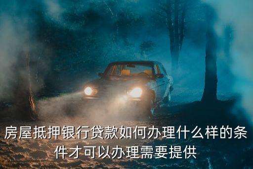 房屋抵押銀行貸款，房屋抵押貸款怎么辦理
