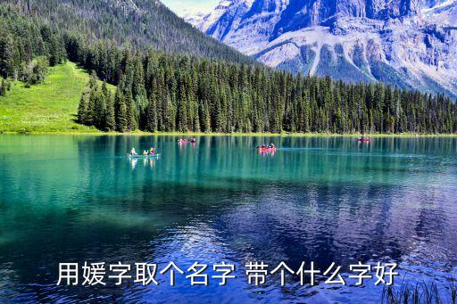 用媛字取個(gè)名字 帶個(gè)什么字好