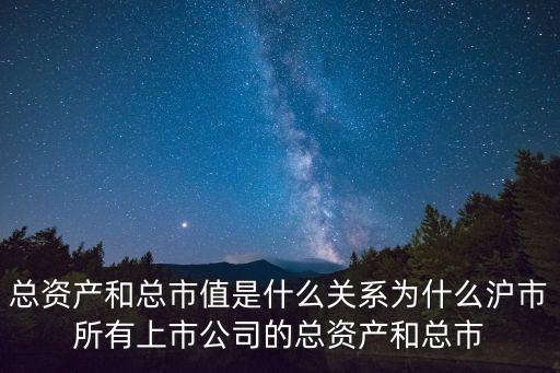 總資產(chǎn)和總市值是什么關(guān)系為什么滬市所有上市公司的總資產(chǎn)和總市