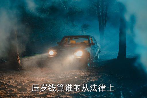 壓歲錢法律規(guī)定，法律上對壓歲錢有過解釋嗎