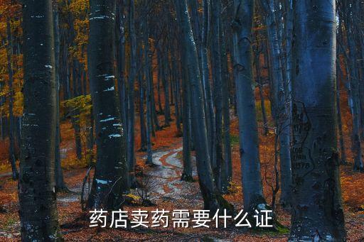 賣(mài)藥需要什么證，賣(mài)藥需要甚么證件