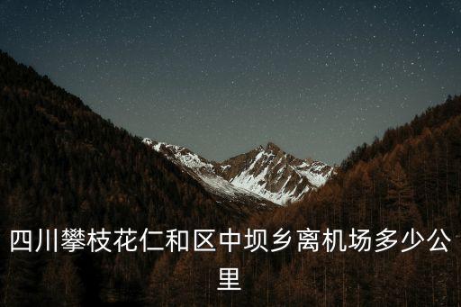 四川攀枝花仁和區(qū)中壩鄉(xiāng)離機場多少公里