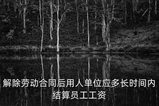 解除勞動合同后用人單位應多長時間內結算員工工資