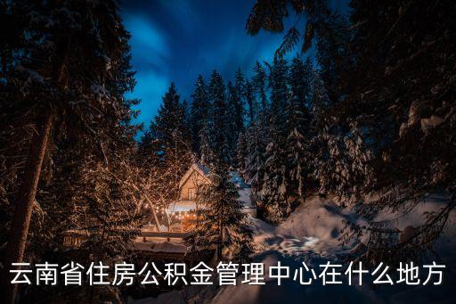 云南省住房公積金管理中心在什么地方