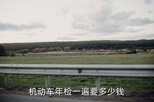 機(jī)動車年檢一遍要多少錢