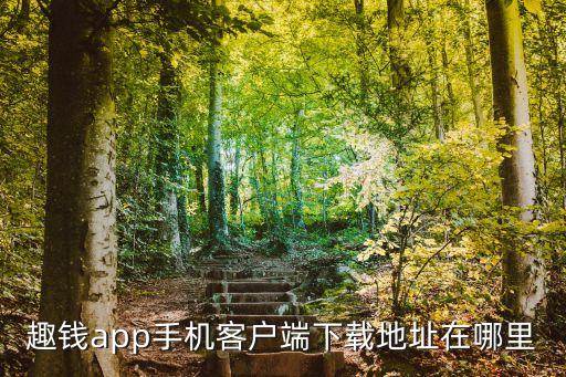 趣錢(qián)app手機(jī)客戶端下載地址在哪里