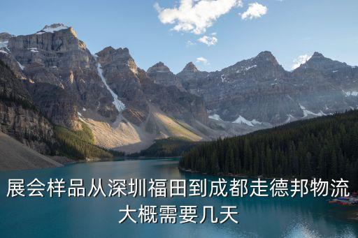 羅德成，展會樣品從深圳福田到成都走德邦物流大概需要幾天