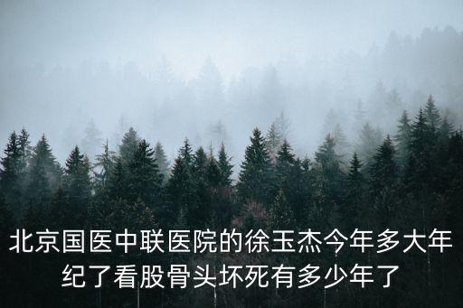 北京國醫(yī)中聯(lián)醫(yī)院的徐玉杰今年多大年紀(jì)了看股骨頭壞死有多少年了