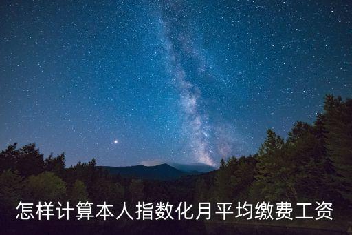 本人指數(shù)化月平均繳費工資怎么算，本人指數(shù)化月平均繳 費工資怎么算