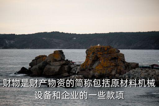 財(cái)物，1財(cái)物是財(cái)產(chǎn)物資的簡(jiǎn)稱