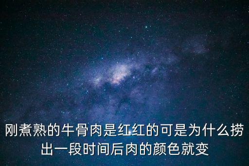 剛煮熟的牛骨肉是紅紅的可是為什么撈出一段時間后肉的顏色就變