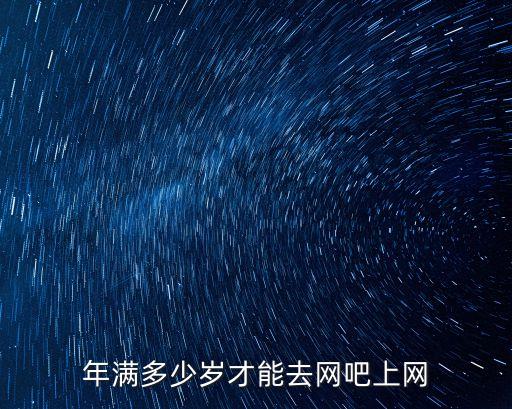 網(wǎng)吧多少歲可以進(jìn)，幾歲能去網(wǎng)吧